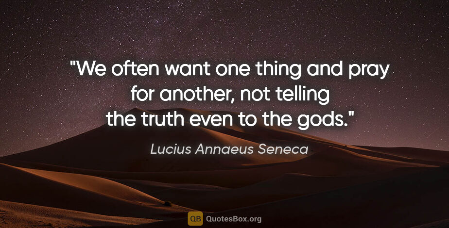 Lucius Annaeus Seneca quote: "We often want one thing and pray for another, not telling the..."