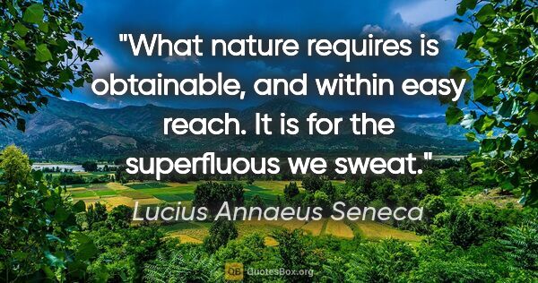 Lucius Annaeus Seneca quote: "What nature requires is obtainable, and within easy reach. It..."