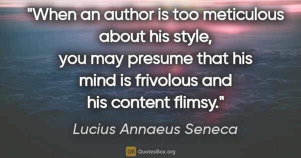 Lucius Annaeus Seneca quote: "When an author is too meticulous about his style, you may..."