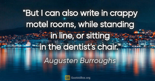 Augusten Burroughs quote: "But I can also write in crappy motel rooms, while standing in..."