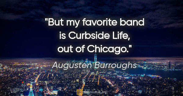 Augusten Burroughs quote: "But my favorite band is Curbside Life, out of Chicago."