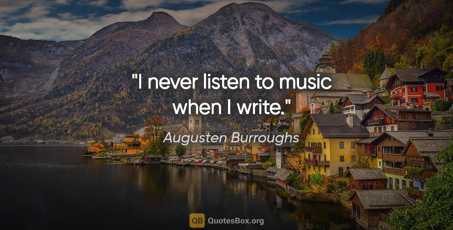 Augusten Burroughs quote: "I never listen to music when I write."