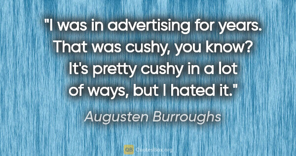 Augusten Burroughs quote: "I was in advertising for years. That was cushy, you know? It's..."