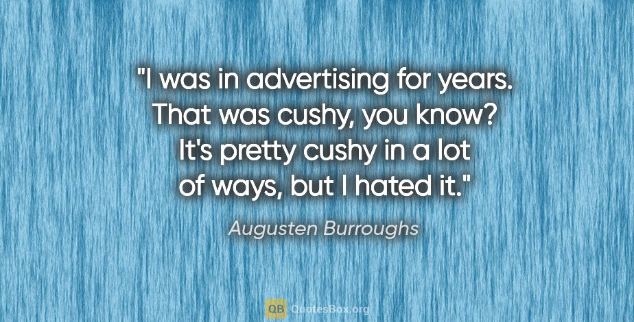 Augusten Burroughs quote: "I was in advertising for years. That was cushy, you know? It's..."