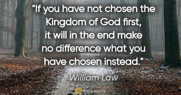 William Law quote: "If you have not chosen the Kingdom of God first, it will in..."