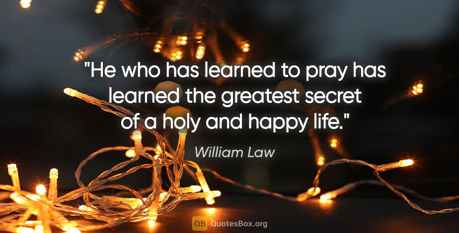 William Law quote: "He who has learned to pray has learned the greatest secret of..."