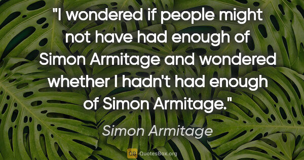 Simon Armitage quote: "I wondered if people might not have had enough of Simon..."