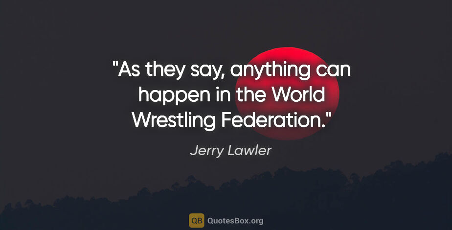 Jerry Lawler quote: "As they say, anything can happen in the World Wrestling..."