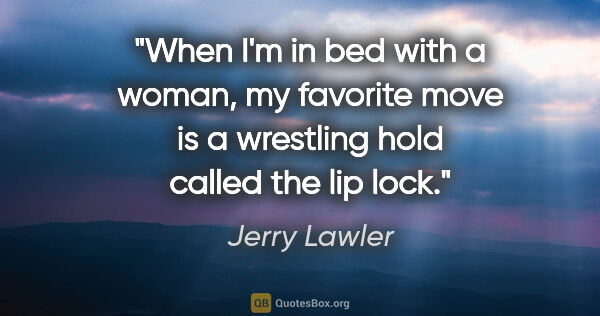 Jerry Lawler quote: "When I'm in bed with a woman, my favorite move is a wrestling..."