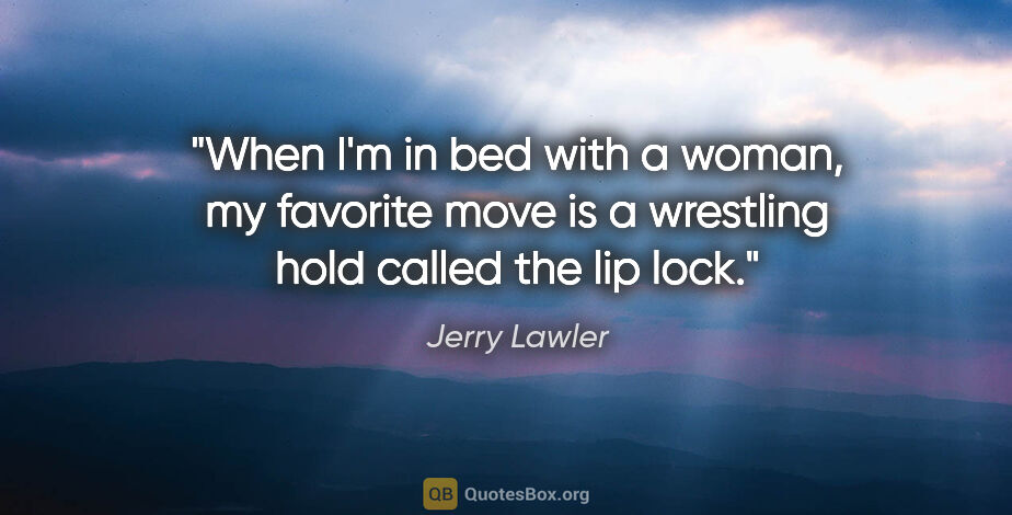 Jerry Lawler quote: "When I'm in bed with a woman, my favorite move is a wrestling..."