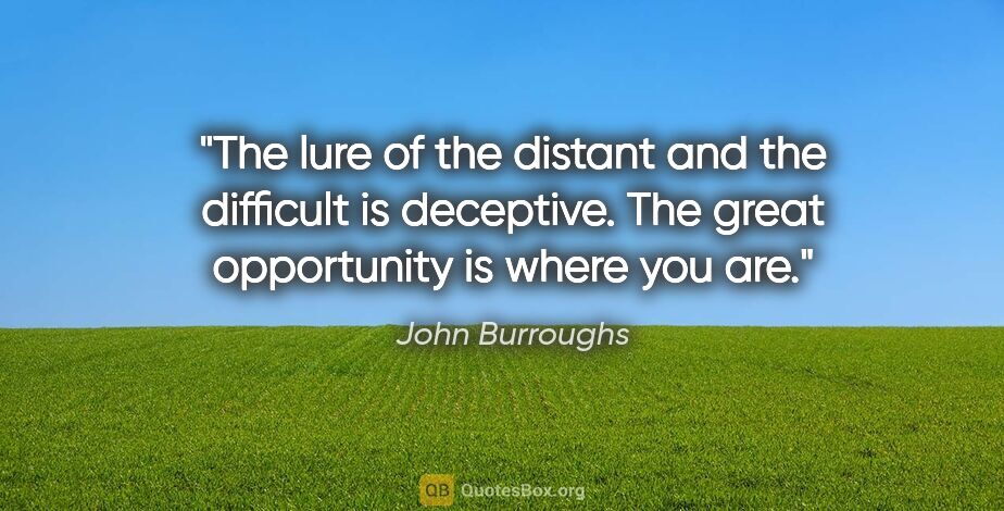 John Burroughs quote: "The lure of the distant and the difficult is deceptive. The..."
