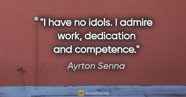 Ayrton Senna quote: "I have no idols. I admire work, dedication and competence."