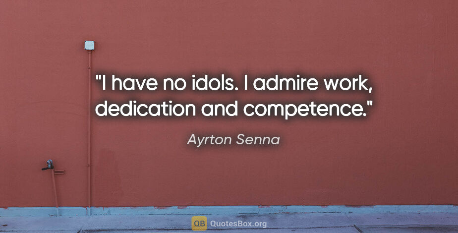 Ayrton Senna quote: "I have no idols. I admire work, dedication and competence."