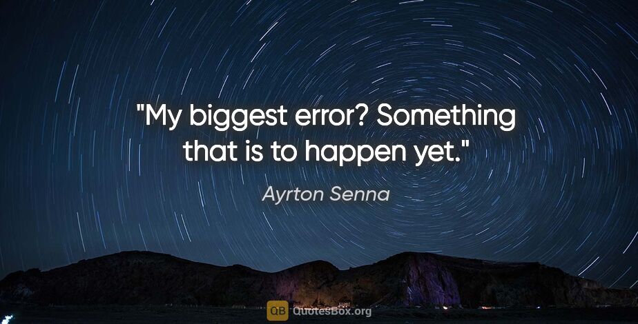Ayrton Senna quote: "My biggest error? Something that is to happen yet."