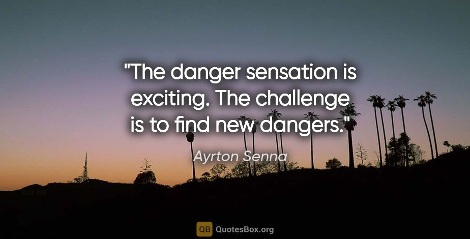 Ayrton Senna quote: "The danger sensation is exciting. The challenge is to find new..."