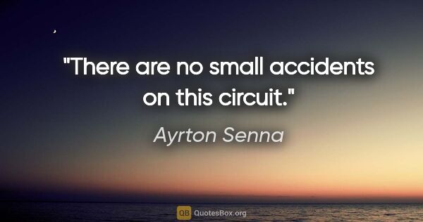 Ayrton Senna quote: "There are no small accidents on this circuit."