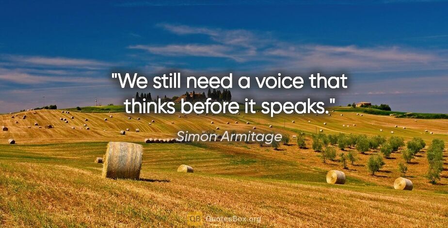 Simon Armitage quote: "We still need a voice that thinks before it speaks."