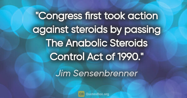 Jim Sensenbrenner quote: "Congress first took action against steroids by passing The..."
