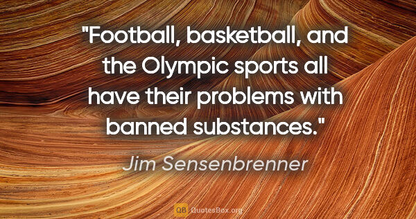 Jim Sensenbrenner quote: "Football, basketball, and the Olympic sports all have their..."