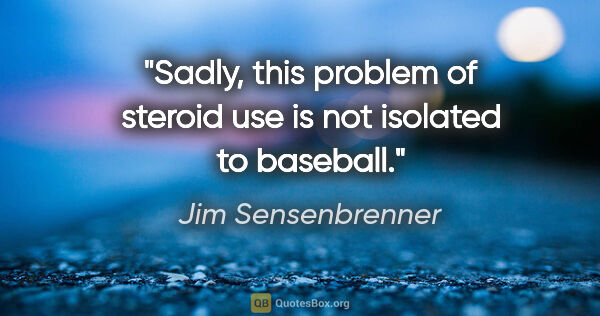 Jim Sensenbrenner quote: "Sadly, this problem of steroid use is not isolated to baseball."
