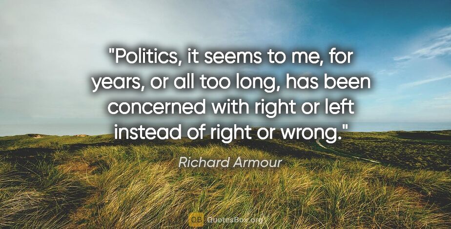 Richard Armour quote: "Politics, it seems to me, for years, or all too long, has been..."