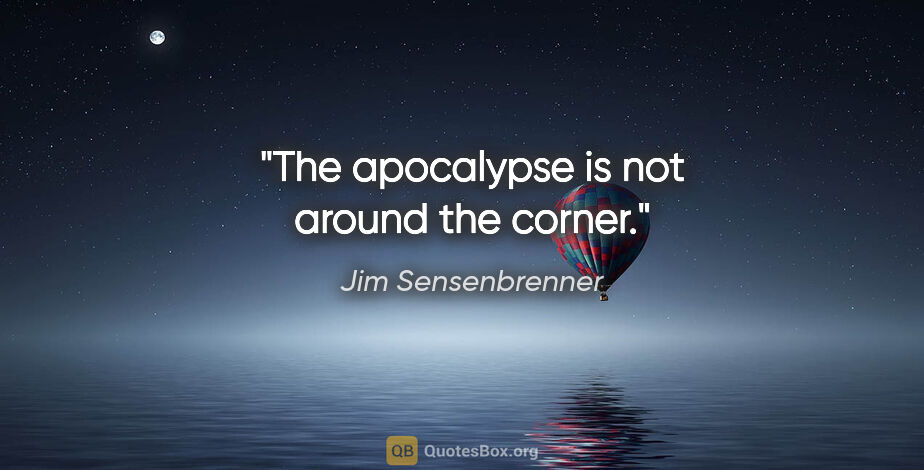 Jim Sensenbrenner quote: "The apocalypse is not around the corner."