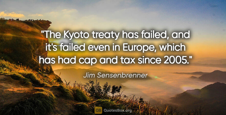 Jim Sensenbrenner quote: "The Kyoto treaty has failed, and it's failed even in Europe,..."