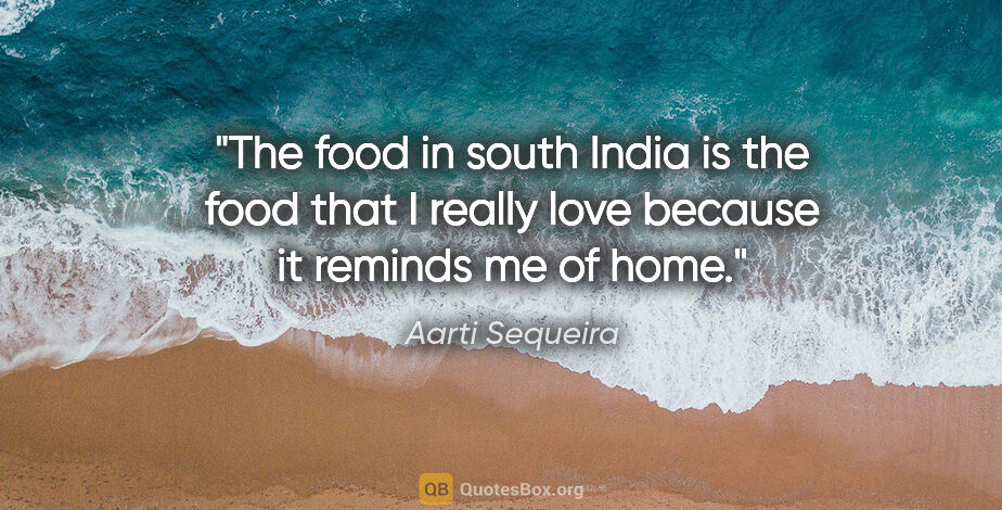 Aarti Sequeira quote: "The food in south India is the food that I really love because..."