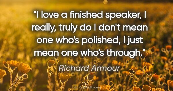 Richard Armour quote: "I love a finished speaker, I really, truly do I don't mean one..."