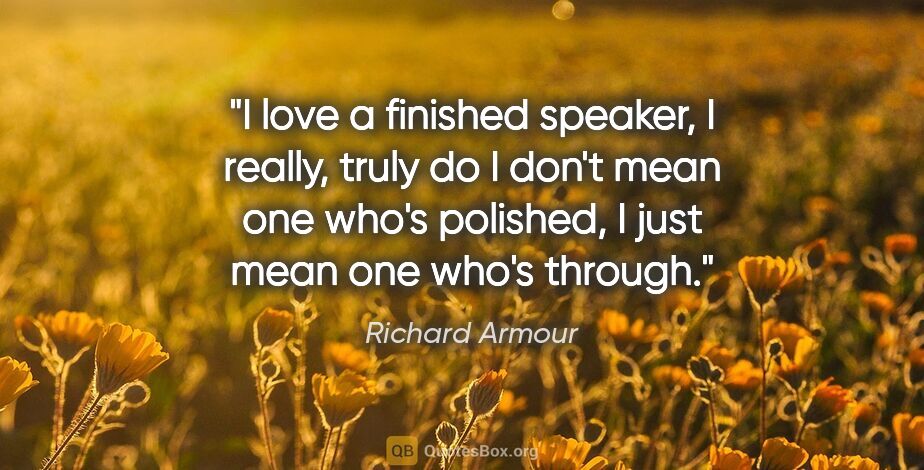 Richard Armour quote: "I love a finished speaker, I really, truly do I don't mean one..."