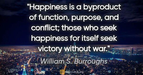 William S. Burroughs quote: "Happiness is a byproduct of function, purpose, and conflict;..."