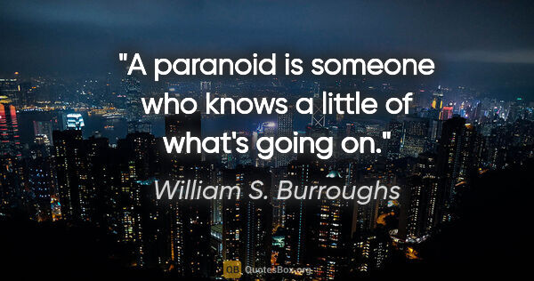 William S. Burroughs quote: "A paranoid is someone who knows a little of what's going on."