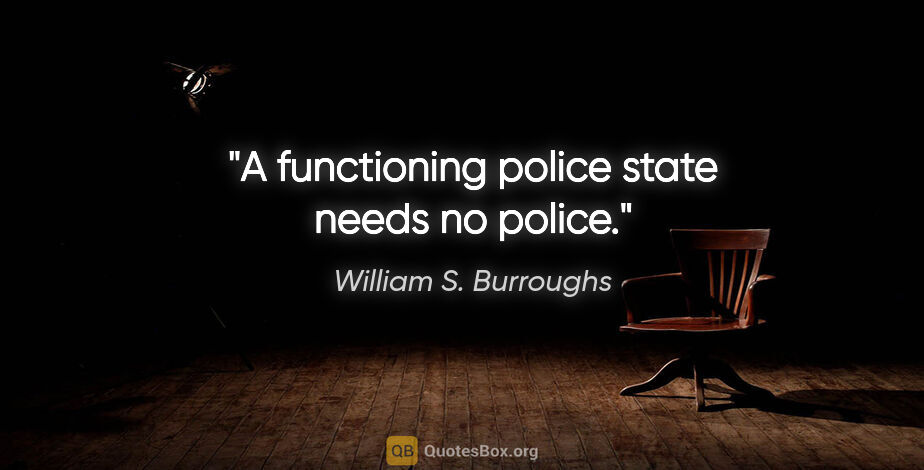 William S. Burroughs quote: "A functioning police state needs no police."