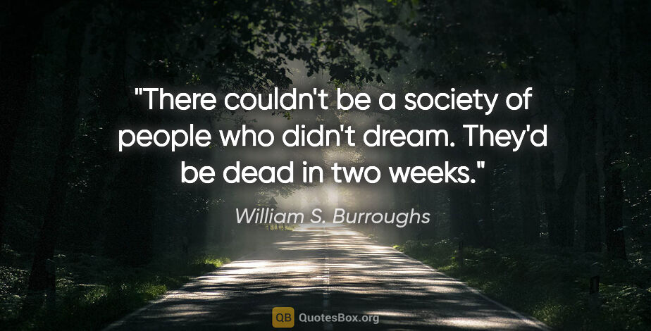 William S. Burroughs quote: "There couldn't be a society of people who didn't dream. They'd..."