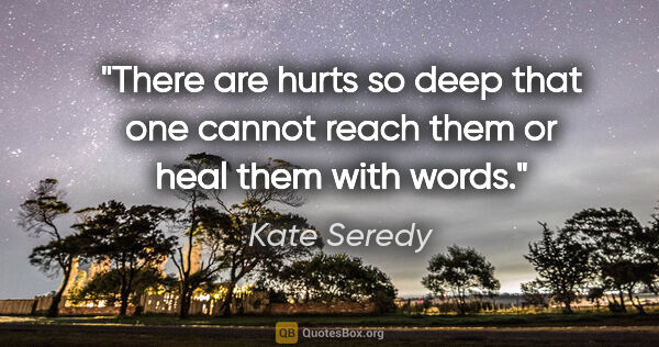Kate Seredy quote: "There are hurts so deep that one cannot reach them or heal..."