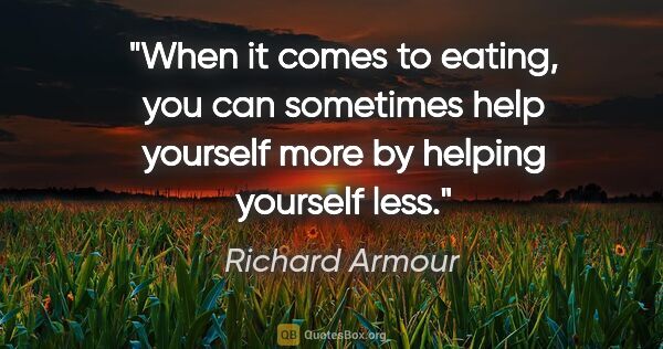 Richard Armour quote: "When it comes to eating, you can sometimes help yourself more..."