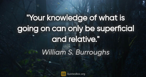 William S. Burroughs quote: "Your knowledge of what is going on can only be superficial and..."