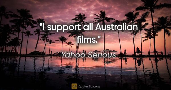 Yahoo Serious quote: "I support all Australian films."