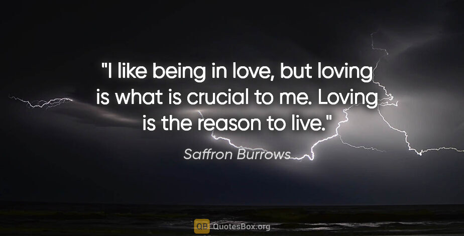 Saffron Burrows quote: "I like being in love, but loving is what is crucial to me...."