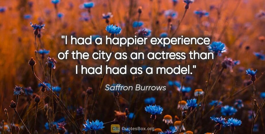 Saffron Burrows quote: "I had a happier experience of the city as an actress than I..."