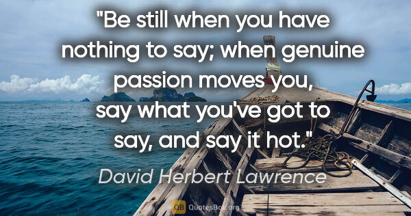 David Herbert Lawrence quote: "Be still when you have nothing to say; when genuine passion..."