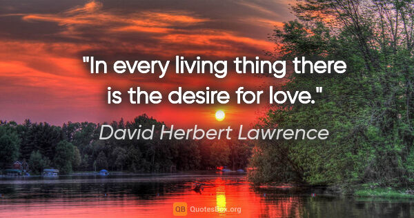 David Herbert Lawrence quote: "In every living thing there is the desire for love."
