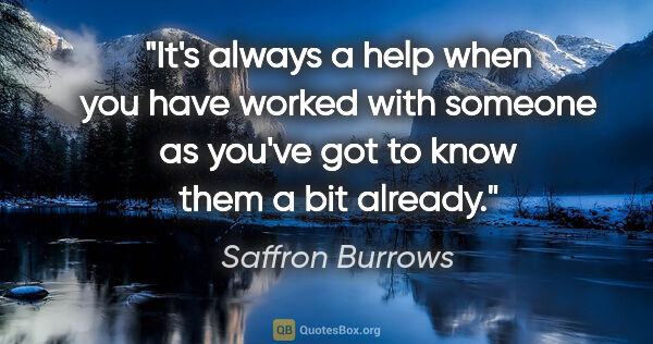 Saffron Burrows quote: "It's always a help when you have worked with someone as you've..."