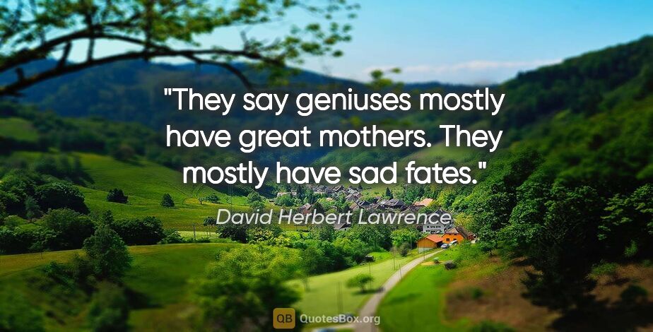 David Herbert Lawrence quote: "They say geniuses mostly have great mothers. They mostly have..."