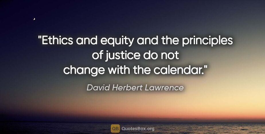 David Herbert Lawrence quote: "Ethics and equity and the principles of justice do not change..."