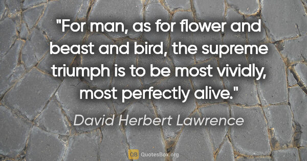 David Herbert Lawrence quote: "For man, as for flower and beast and bird, the supreme triumph..."