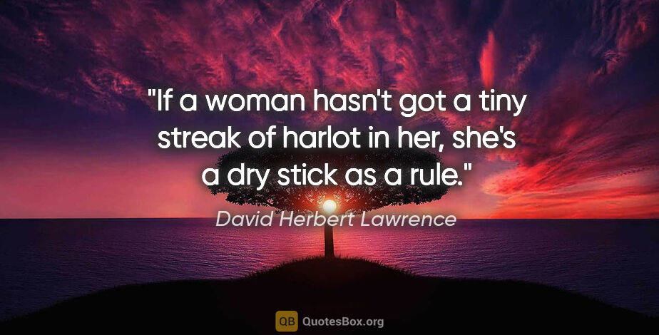 David Herbert Lawrence quote: "If a woman hasn't got a tiny streak of harlot in her, she's a..."