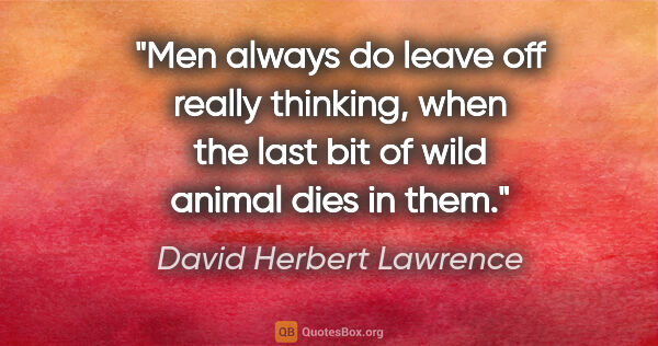 David Herbert Lawrence quote: "Men always do leave off really thinking, when the last bit of..."