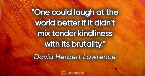 David Herbert Lawrence quote: "One could laugh at the world better if it didn't mix tender..."