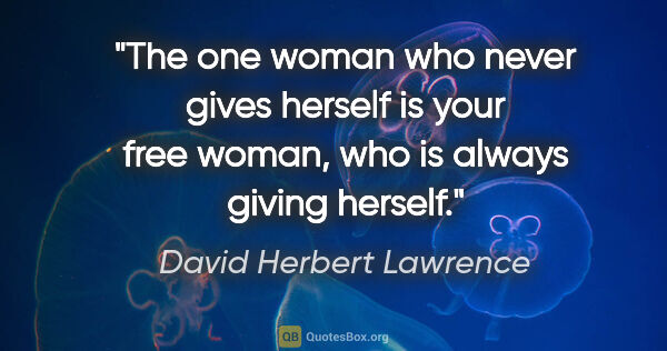 David Herbert Lawrence quote: "The one woman who never gives herself is your free woman, who..."